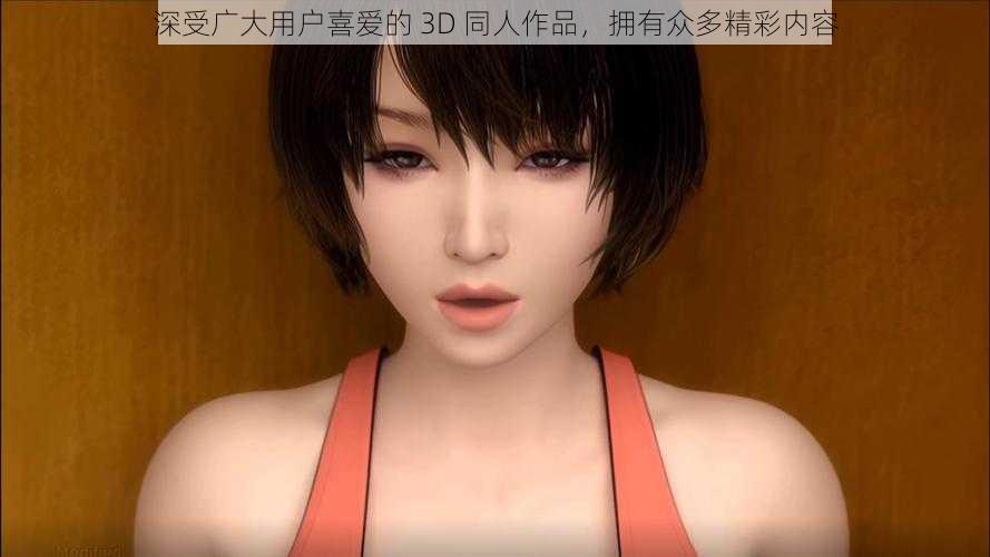 深受广大用户喜爱的 3D 同人作品，拥有众多精彩内容