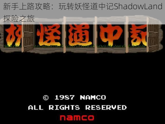 新手上路攻略：玩转妖怪道中记ShadowLand探险之旅