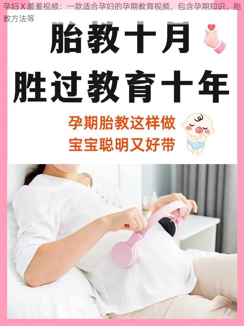 孕妇 X 羞羞视频：一款适合孕妇的孕期教育视频，包含孕期知识、胎教方法等