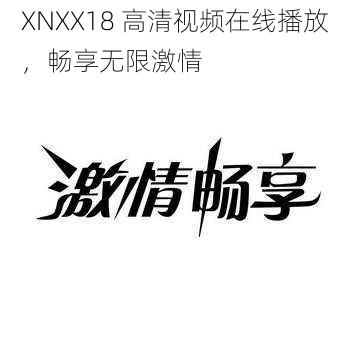 XNXX18 高清视频在线播放，畅享无限激情