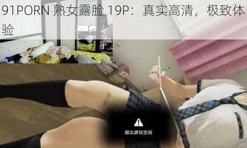 91PORN 熟女露脸 19P：真实高清，极致体验