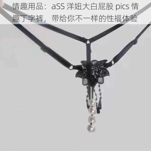 情趣用品：aSS 洋妞大白屁股 pics 情趣丁字裤，带给你不一样的性福体验