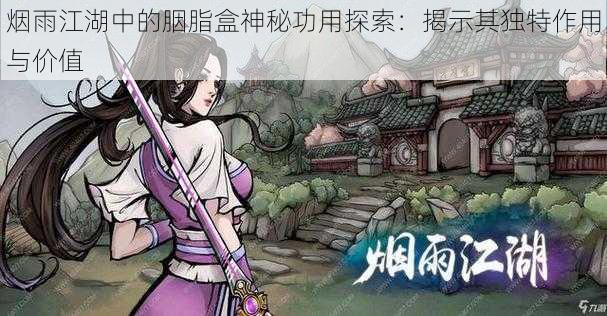 烟雨江湖中的胭脂盒神秘功用探索：揭示其独特作用与价值