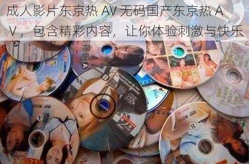 成人影片东京热 AV 无码国产东京热 AⅤ，包含精彩内容，让你体验刺激与快乐