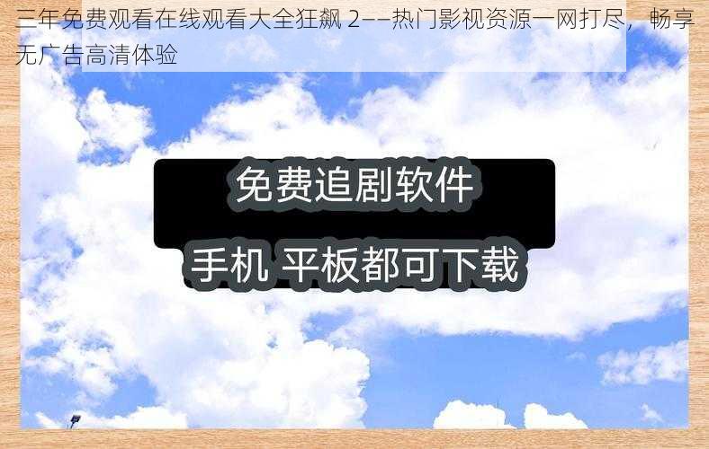 三年免费观看在线观看大全狂飙 2——热门影视资源一网打尽，畅享无广告高清体验