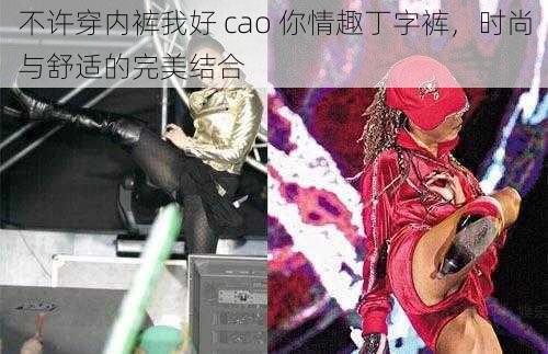 不许穿内裤我好 cao 你情趣丁字裤，时尚与舒适的完美结合