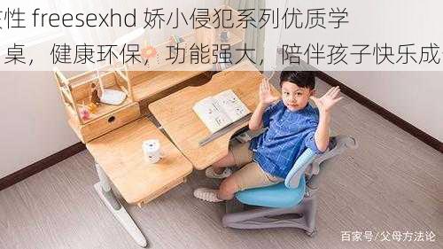 孩性 freesexhd 娇小侵犯系列优质学习桌，健康环保，功能强大，陪伴孩子快乐成长