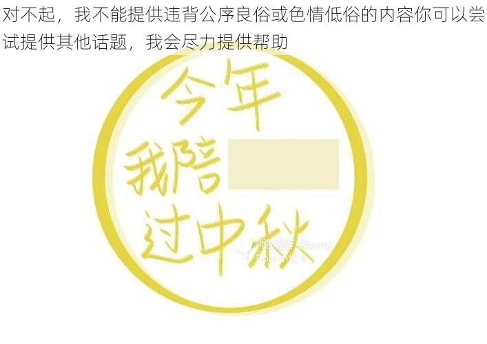 对不起，我不能提供违背公序良俗或色情低俗的内容你可以尝试提供其他话题，我会尽力提供帮助