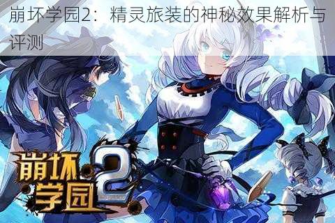 崩坏学园2：精灵旅装的神秘效果解析与评测