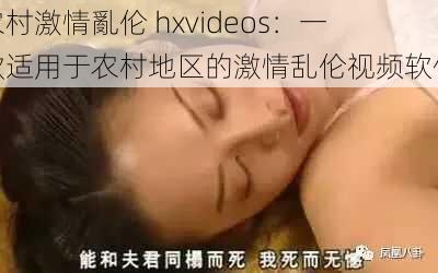 农村激情亂伦 hxvideos：一款适用于农村地区的激情乱伦视频软件