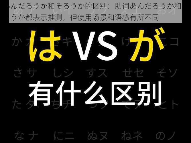 あんだろうか和そろうか的区别：助词あんだろうか和そろうか都表示推测，但使用场景和语感有所不同