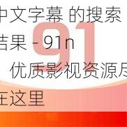 中文字幕 的搜索结果 - 91n，优质影视资源尽在这里