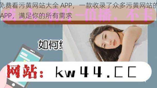 免费看污黄网站大全 APP，一款收录了众多污黄网站的 APP，满足你的所有需求