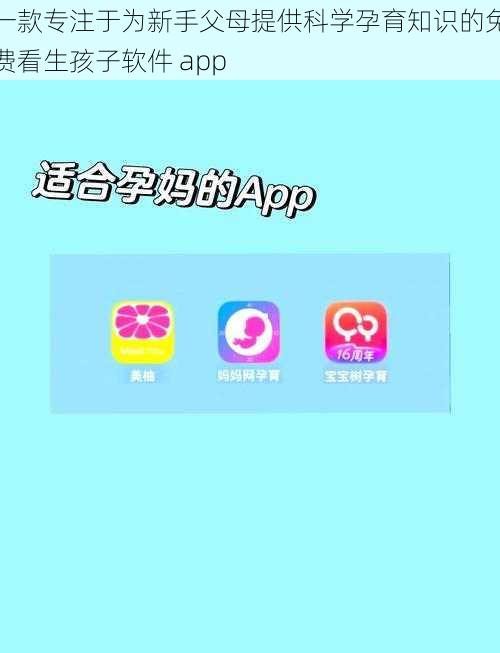 一款专注于为新手父母提供科学孕育知识的免费看生孩子软件 app