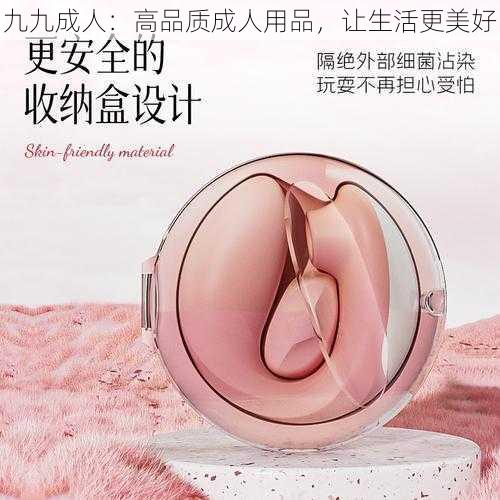 九九成人：高品质成人用品，让生活更美好