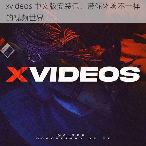 xvideos 中文版安装包：带你体验不一样的视频世界