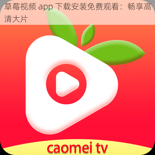 草莓视频 app 下载安装免费观看：畅享高清大片