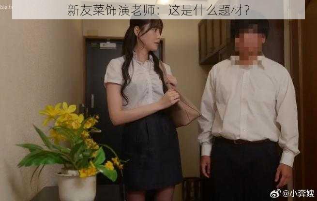 新友菜饰演老师：这是什么题材？