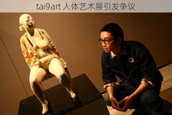 tai9art 人体艺术展引发争议