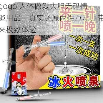 gogo 人体做爰大胆无码情趣用品，真实还原两性互动，带来极致体验