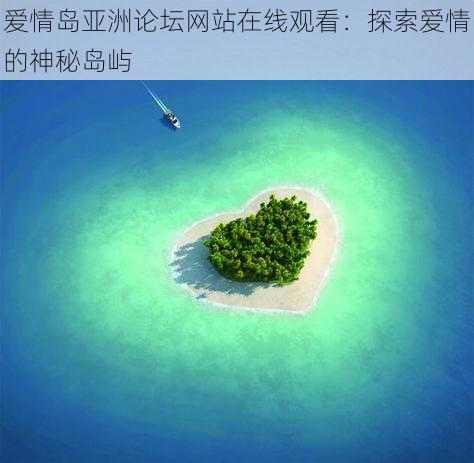 爱情岛亚洲论坛网站在线观看：探索爱情的神秘岛屿