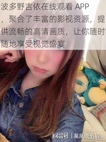 波多野吉依在线观看 APP，聚合了丰富的影视资源，提供流畅的高清画质，让你随时随地享受视觉盛宴