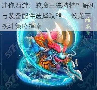 迷你西游：蛟魔王独特特性解析与装备配件选择攻略——蛟龙王战斗策略指南