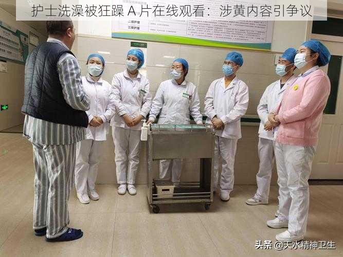 护士洗澡被狂躁 A 片在线观看：涉黄内容引争议