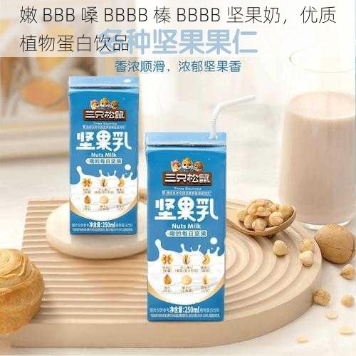 嫩 BBB 嗓 BBBB 榛 BBBB 坚果奶，优质植物蛋白饮品