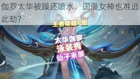 伽罗太华被躁还喷水：国漫女神也难逃此劫？