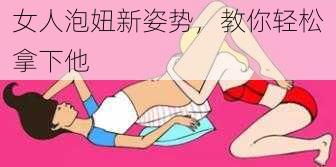 女人泡妞新姿势，教你轻松拿下他