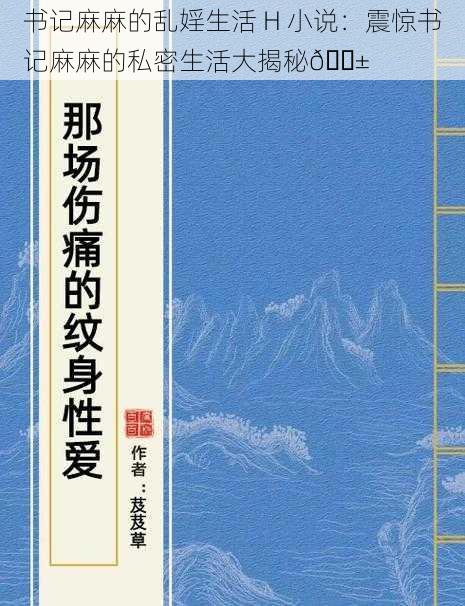 书记麻麻的乱婬生活 H 小说：震惊书记麻麻的私密生活大揭秘😱