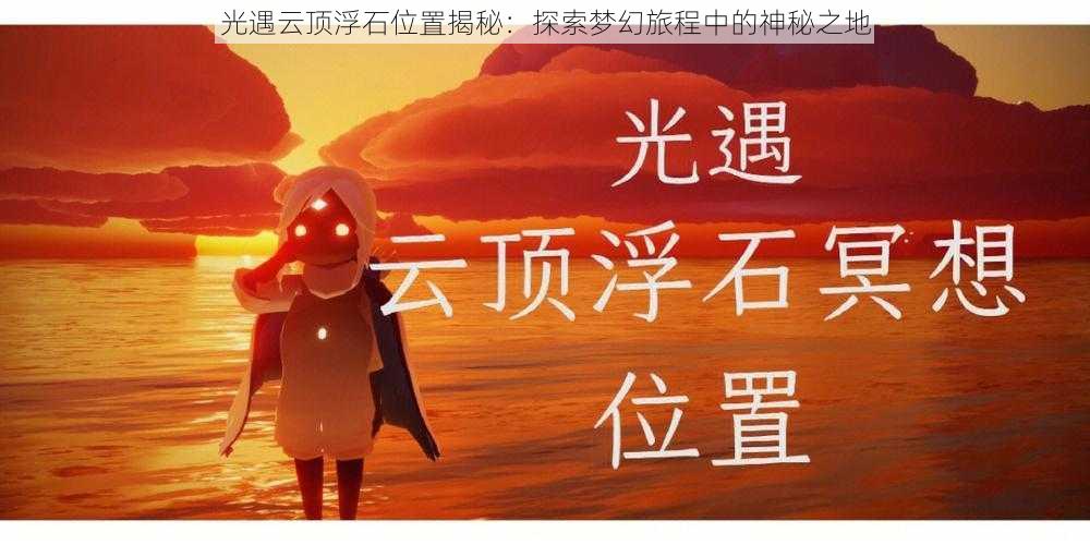 光遇云顶浮石位置揭秘：探索梦幻旅程中的神秘之地