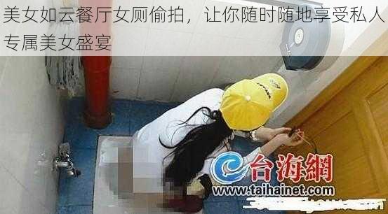 美女如云餐厅女厕偷拍，让你随时随地享受私人专属美女盛宴