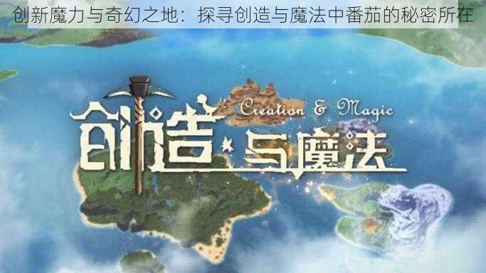 创新魔力与奇幻之地：探寻创造与魔法中番茄的秘密所在