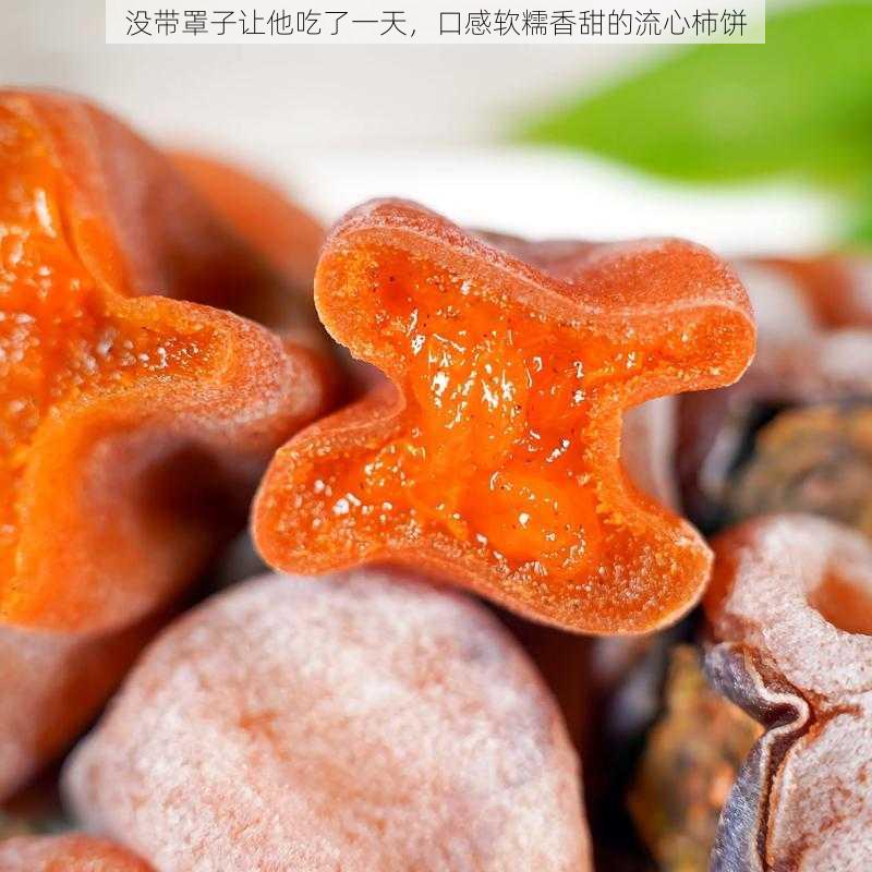 没带罩子让他吃了一天，口感软糯香甜的流心柿饼