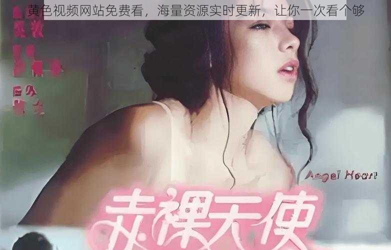 黄色视频网站免费看，海量资源实时更新，让你一次看个够