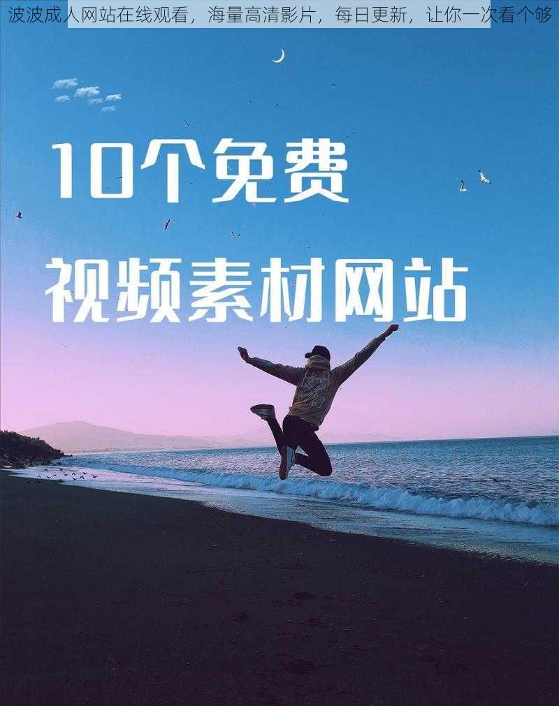 波波成人网站在线观看，海量高清影片，每日更新，让你一次看个够