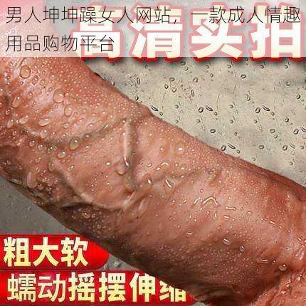 男人坤坤躁女人网站，一款成人情趣用品购物平台