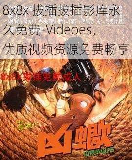 8x8x 拔插拔插影库永久免费-Videoes，优质视频资源免费畅享