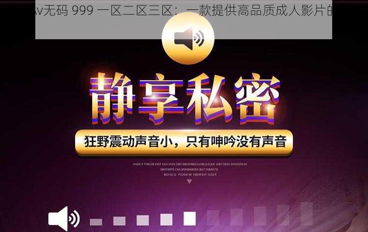 成人Av无码 999 一区二区三区：一款提供高品质成人影片的在线平台