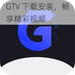 GTV 下载安装，畅享精彩视频