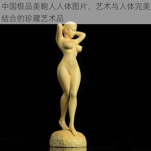 中国极品美軳人人体图片，艺术与人体完美结合的珍藏艺术品