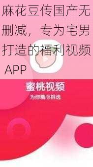 麻花豆传国产无删减，专为宅男打造的福利视频 APP