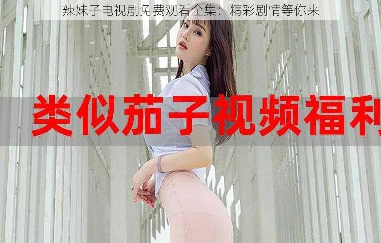 辣妹子电视剧免费观看全集：精彩剧情等你来