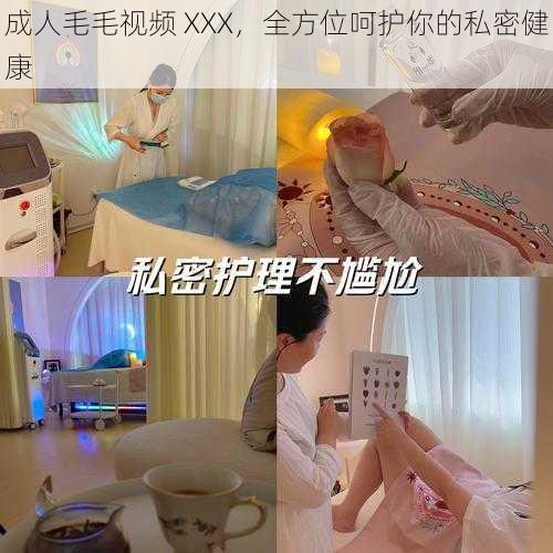 成人毛毛视频 XXX，全方位呵护你的私密健康