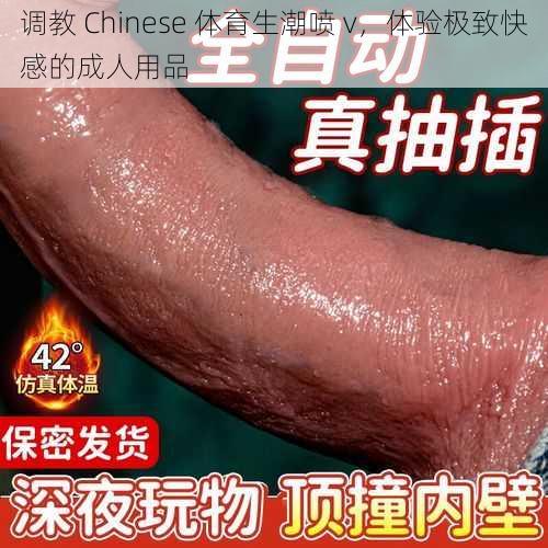 调教 Chinese 体育生潮喷 v，体验极致快感的成人用品