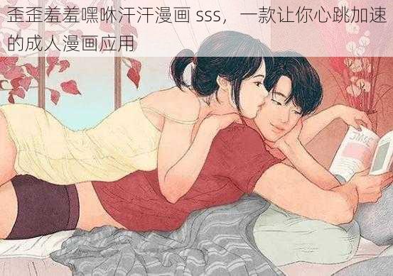 歪歪羞羞嘿咻汗汗漫画 sss，一款让你心跳加速的成人漫画应用