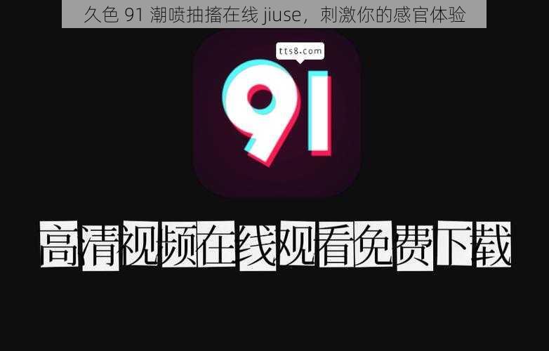 久色 91 潮喷抽搐在线 jiuse，刺激你的感官体验