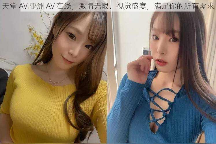 天堂 AV 亚洲 AV 在线，激情无限，视觉盛宴，满足你的所有需求